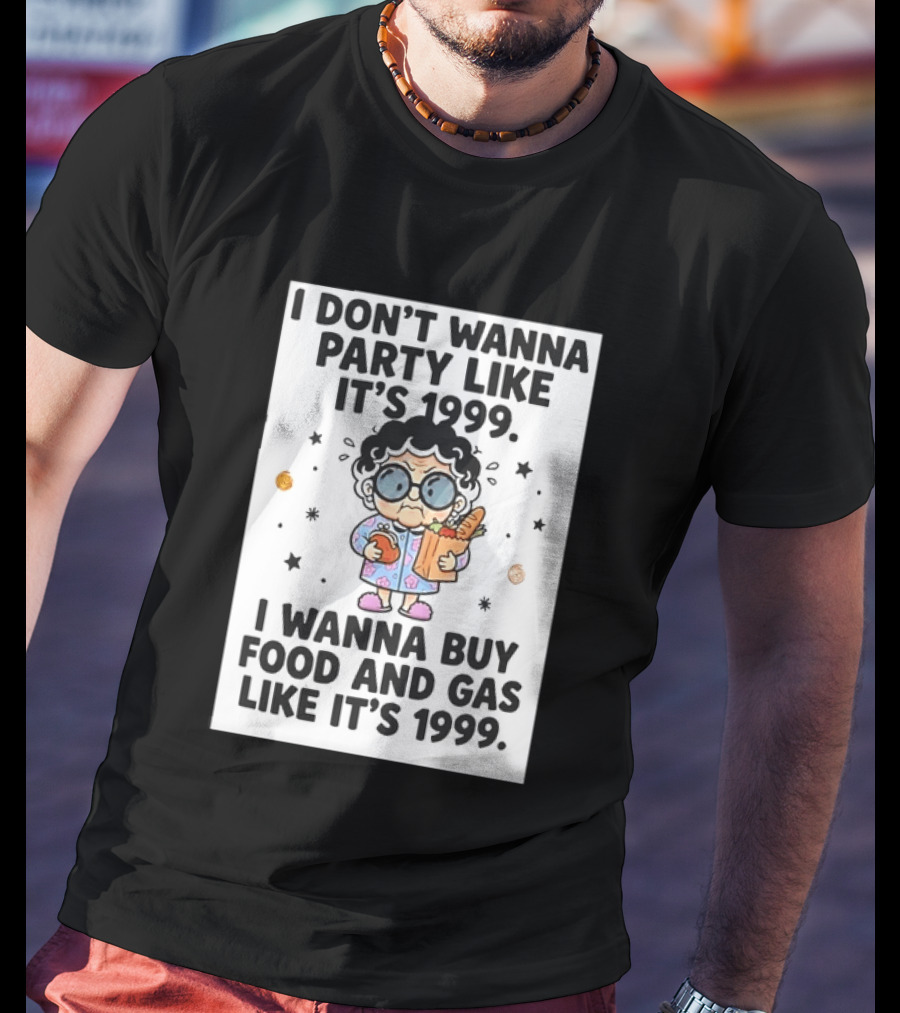 Grandma I Don't Wanna Party Like It's 1999 I Wanna Buy Food And Gas Like It's 1999 T-Shirt