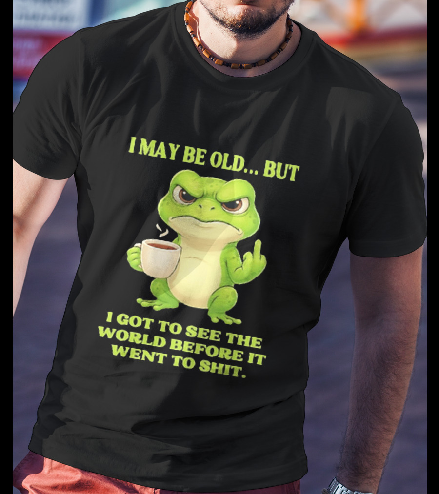 Grumpy Toad Drinking Coffee I May Be Old But Got To See The World Before It Went To Shit T-Shirt