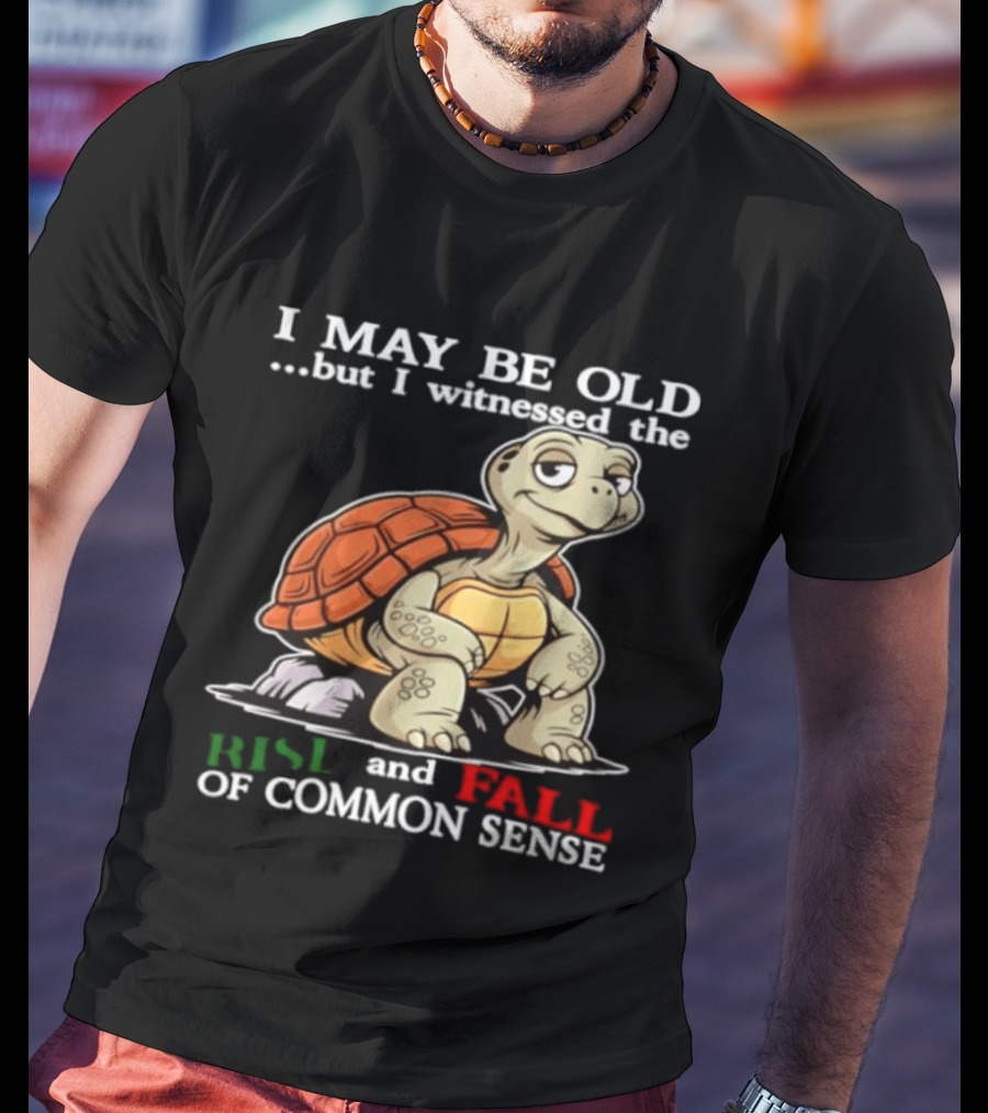 I May Be Old But I Witnessed The Rise And Fall Of Common Sense Turtle T-Shirt