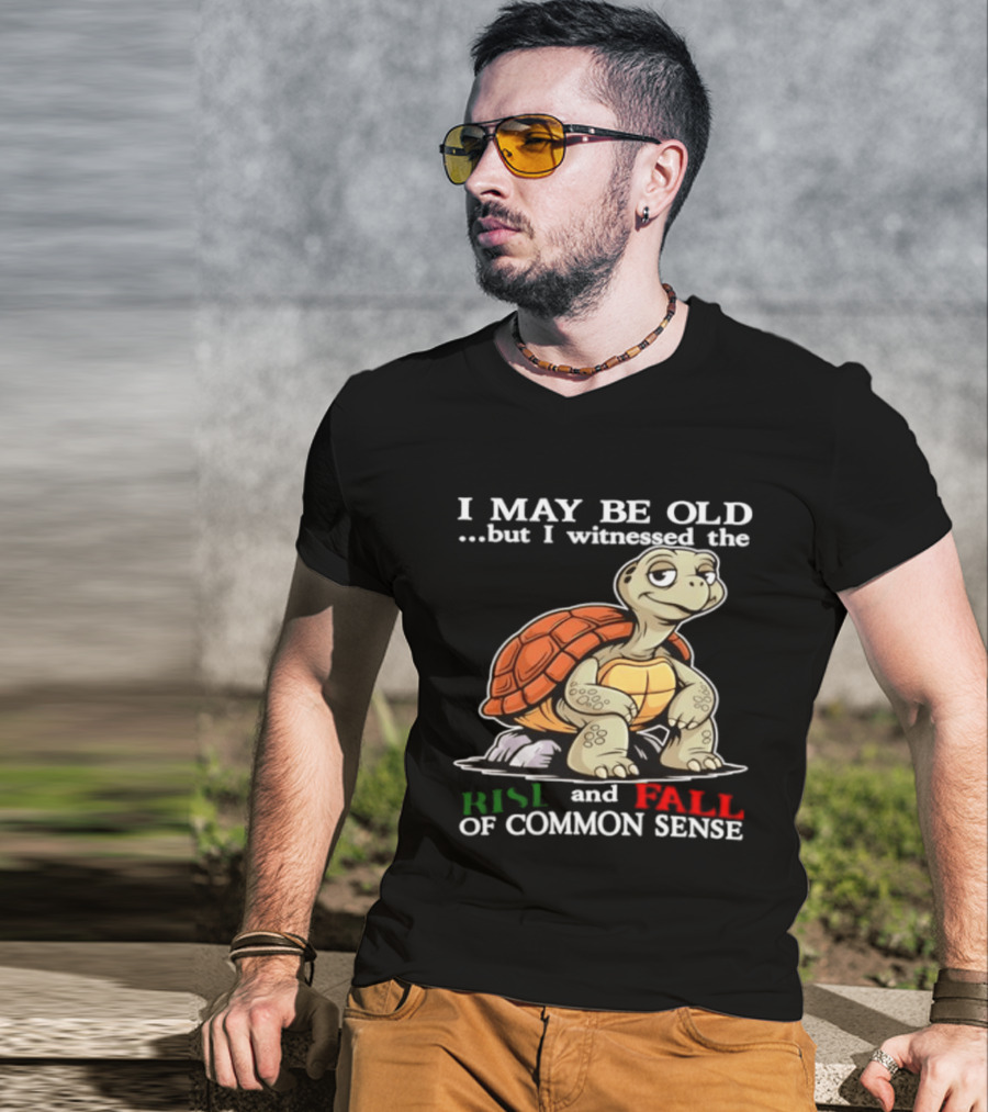 I May Be Old But I Witnessed The Rise And Fall Of Common Sense Turtle T-Shirt