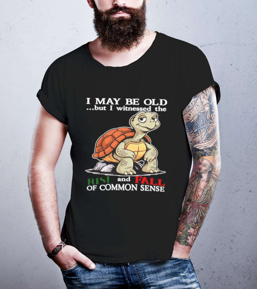 I May Be Old But I Witnessed The Rise And Fall Of Common Sense Turtle T-Shirt