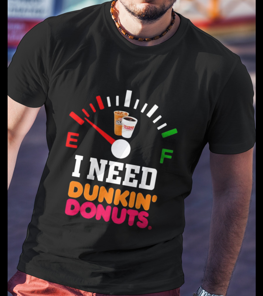 I Need Dunkin' Donuts Coffee Fuel Gauge E To F T-Shirt