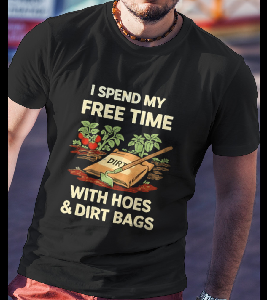 I Spend My Free Time With Hoes And Dirt Bags Gardening Humor Farmer T-Shirt