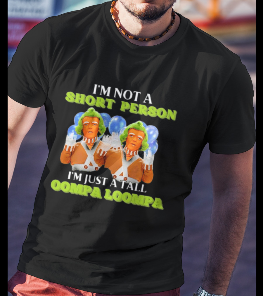 I'm Not A Short Person I'm Just A Tall Oompa Loompa T-Shirt