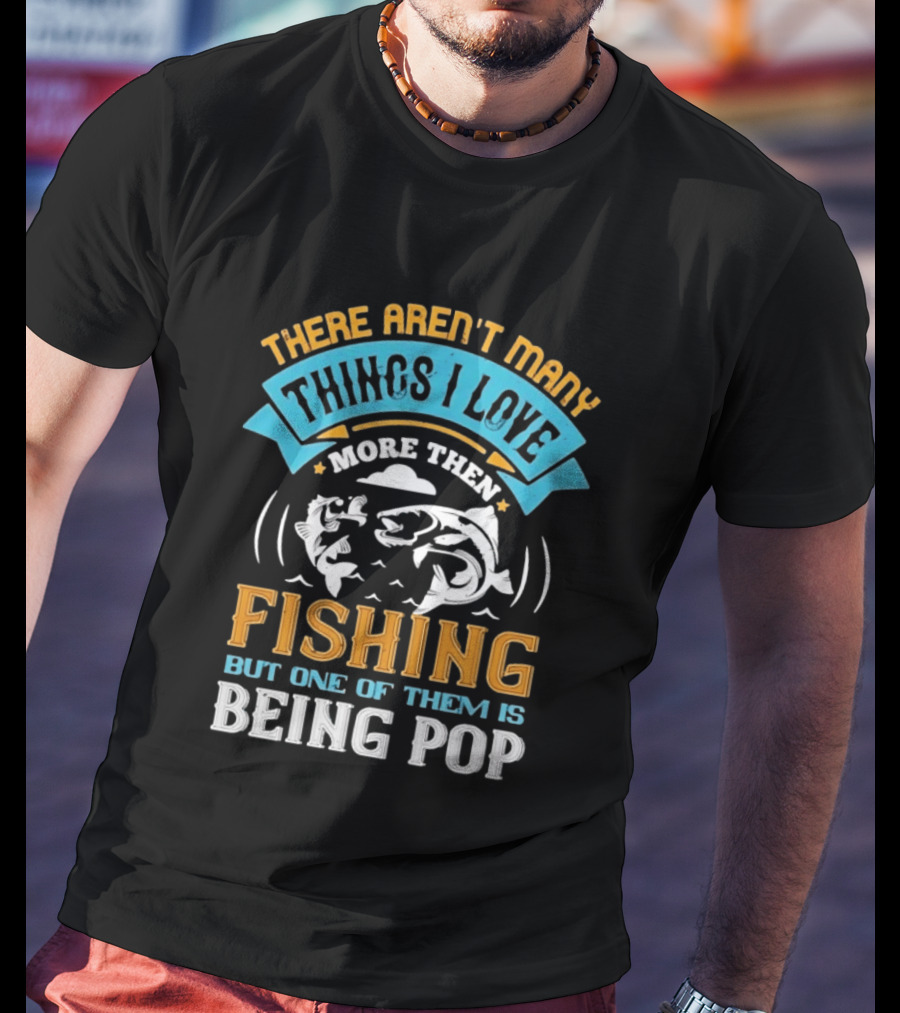 There Aren't Many Things I Love More Than Fishing But One Of Them Is Being Pop T-Shirt