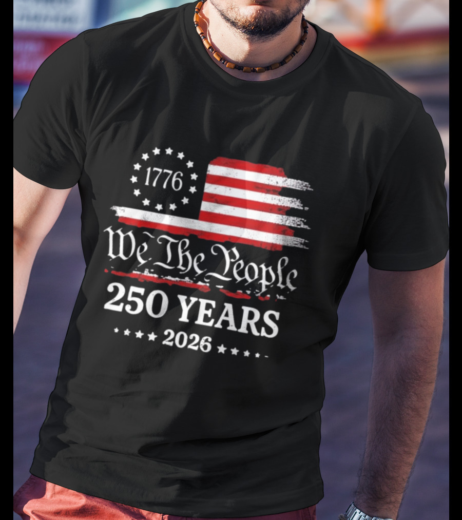 We The People 250 Years 1776 2026 Anniversary American Flag Patriotic Celebration T-Shirt