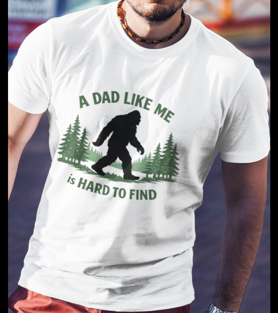 A Dad Like Me Is Hard To Find Bigfoot Forest T-Shirt