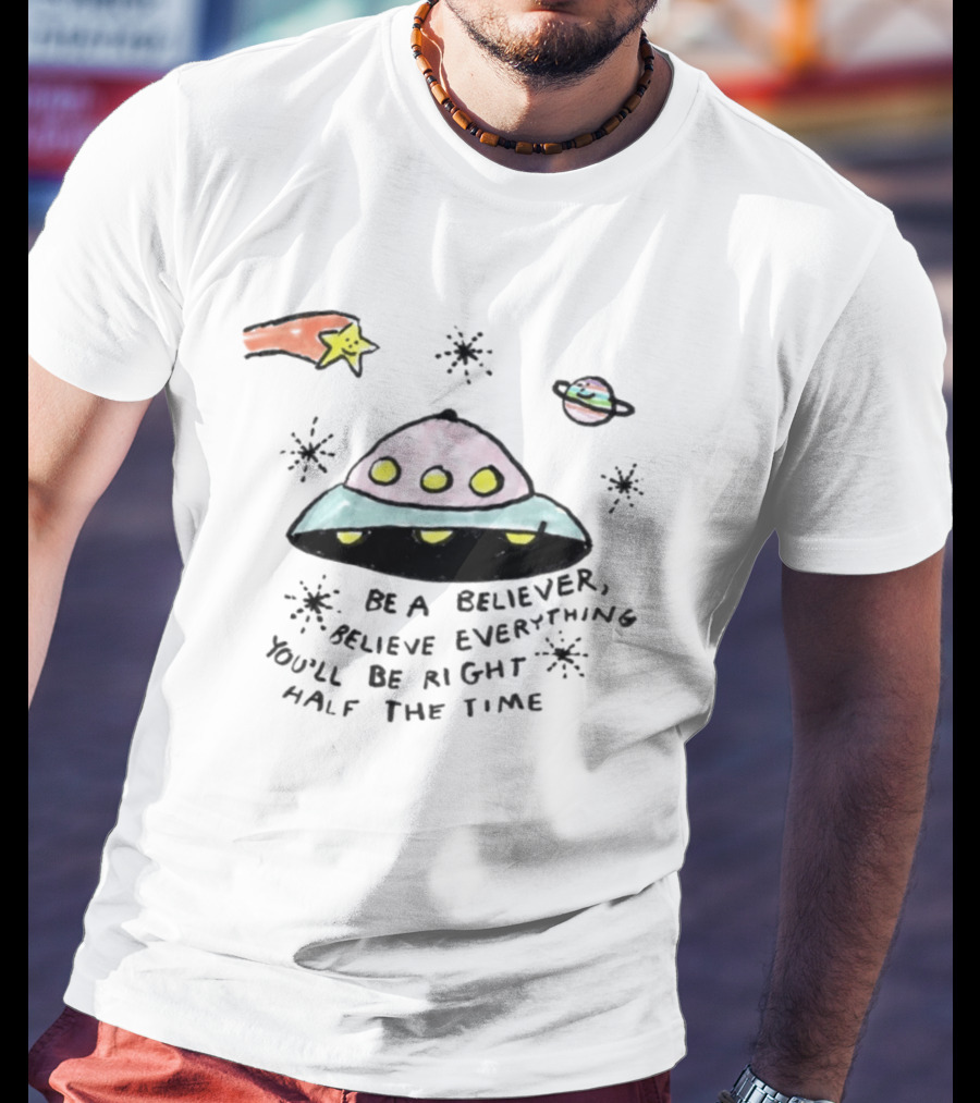 Be A Believer Believe Everything You'll Be Right Half The Time UFO Stars And Planets T-Shirt