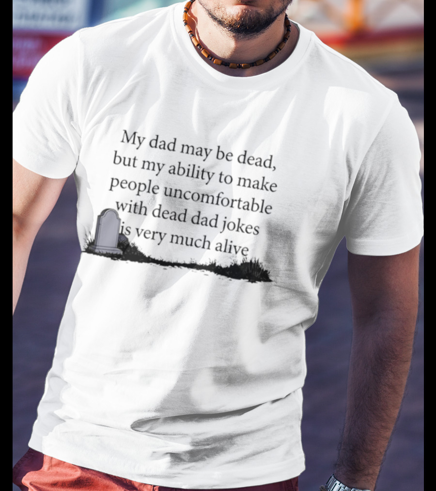 My Dad May Be Dead But My Ability To Make People Uncomfortable With Dead Dad Jokes Is Very Much Alive T-Shirt
