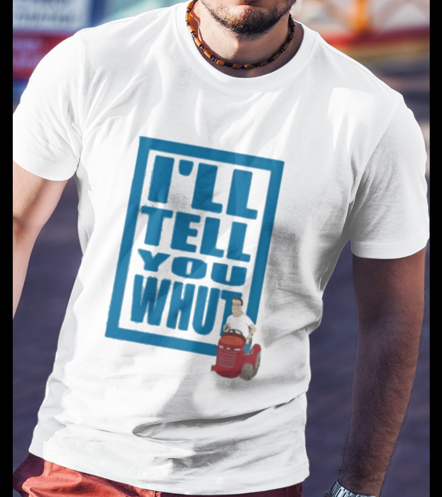 I'll Tell You Whut King Of The Hill Mower Moment T-Shirt