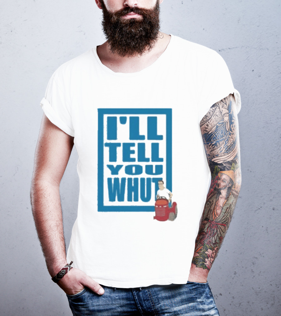 I'll Tell You Whut King Of The Hill Mower Moment T-Shirt