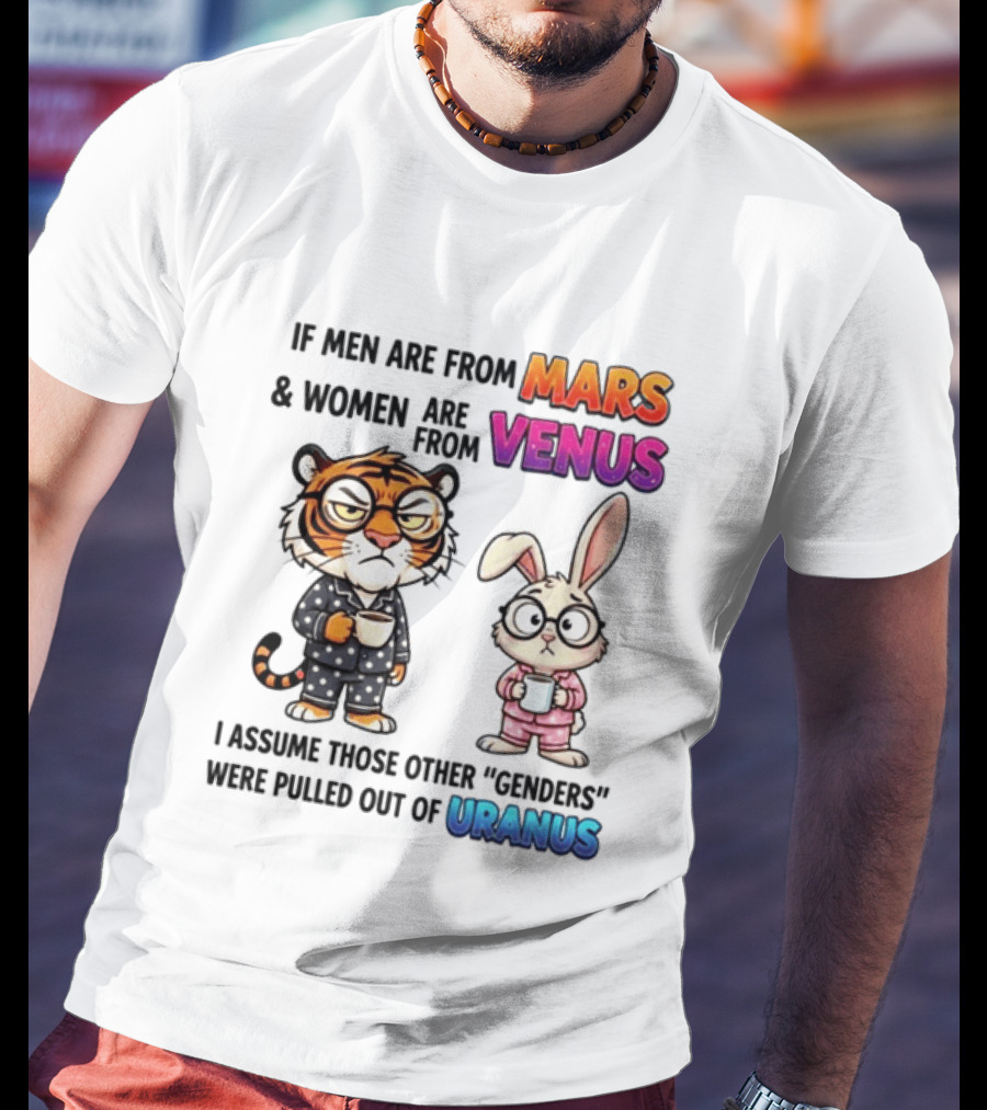 If Men Are From Mars & Women Are From Venus I Assume Those Other Genders Were Pulled Out Of Uranus Tiger And Rabbit Humor T-Shirt
