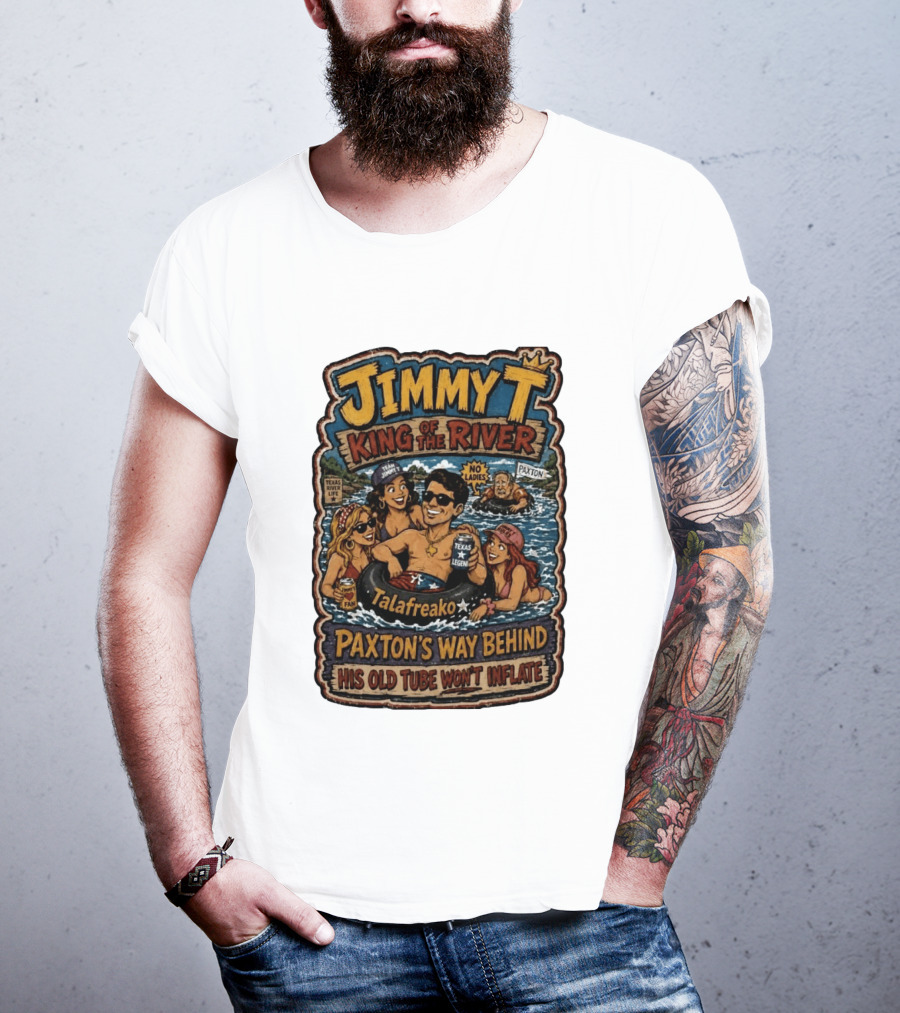 Jimmy King Of The River Talafreako Texas Legend Paxton's Way Behind His Old Tube Won't Inflate T-Shirt
