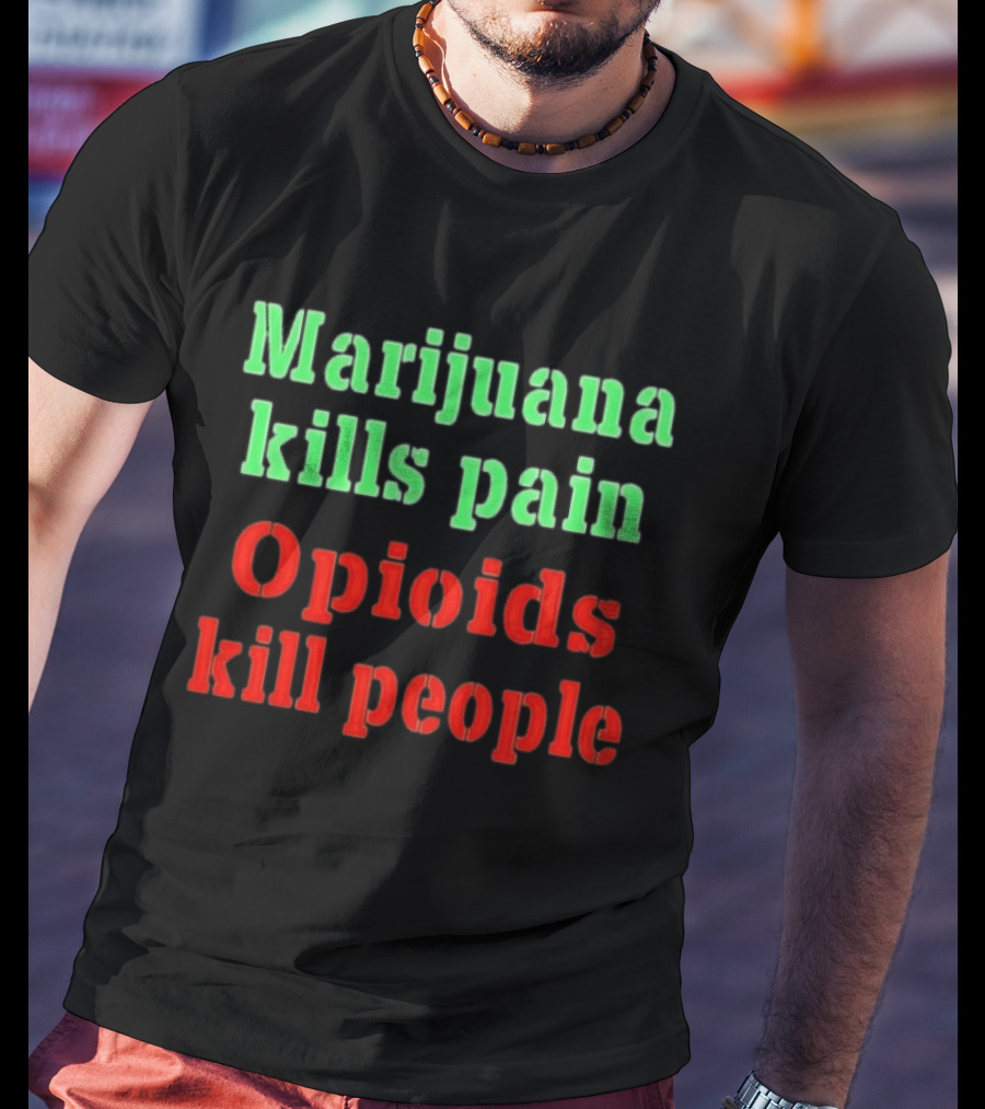Marijuana Kills Pain Opioids Kill People Bold Green Red T-Shirt