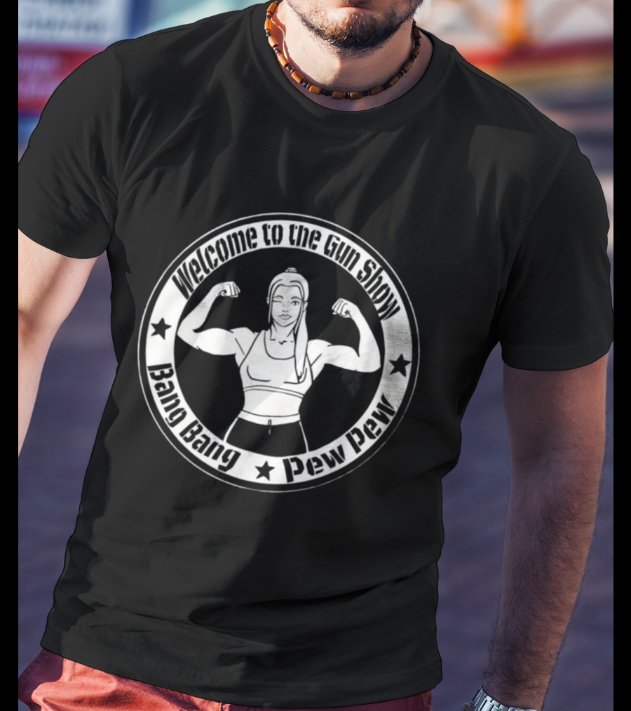Welcome To The Gun Show Bang Bang Pew Pew Fitness T-Shirt