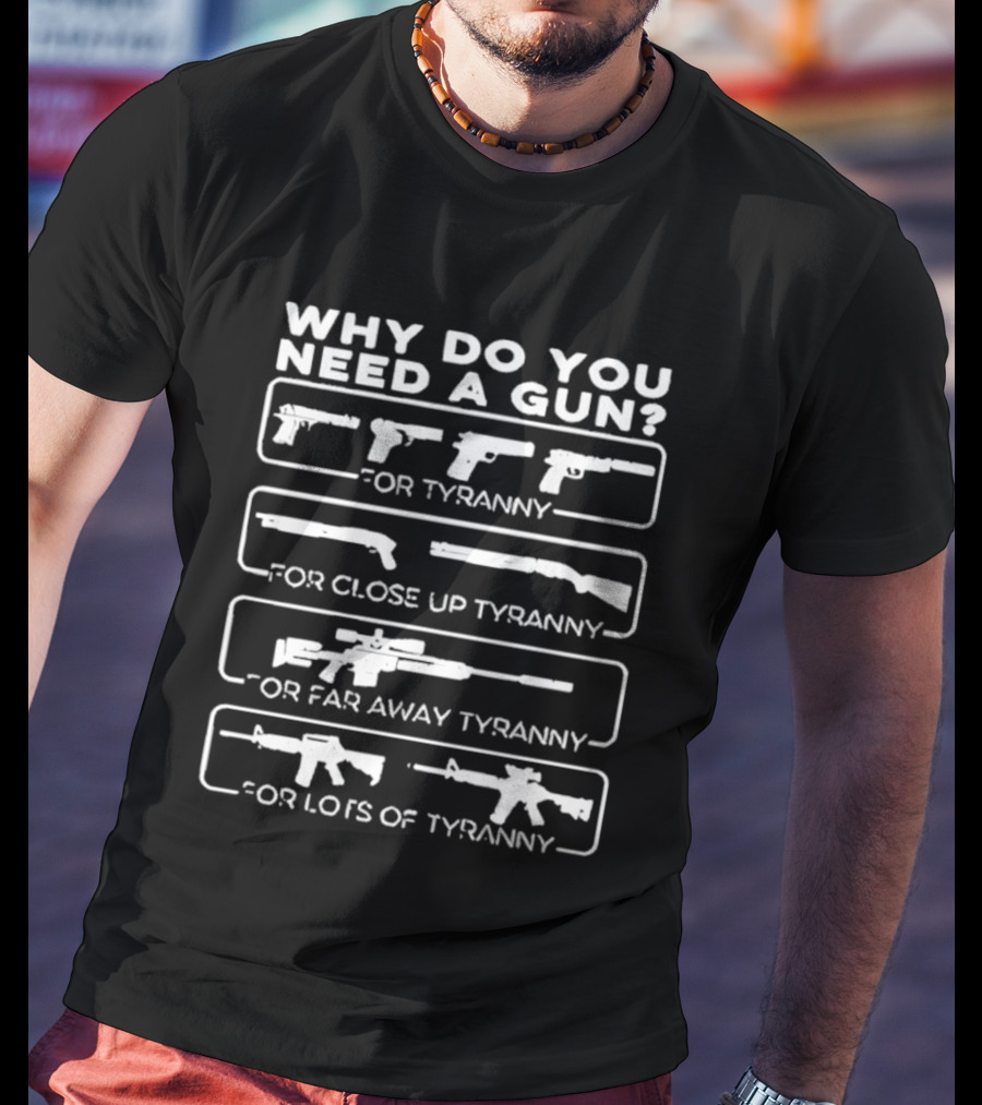 Why Do You Need A Gun For Tyranny Close Up Tyranny Far Away Tyranny Lots Of Tyranny T-Shirt