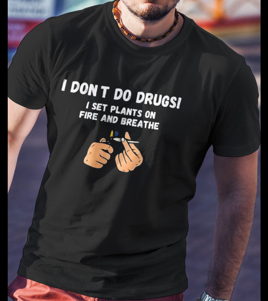 I Don't Do Drugs I Set Plants On Fire And Breathe Hands And Lighter T-Shirt