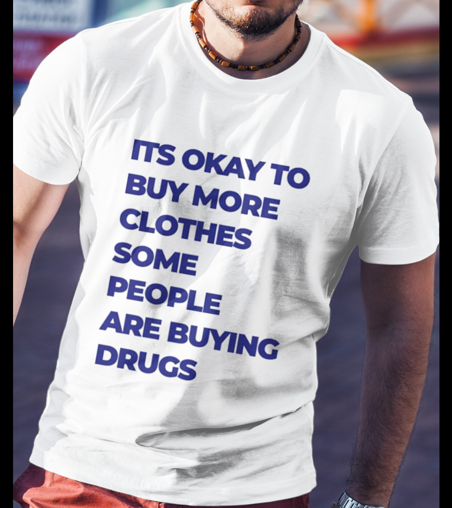 It's Okay To Buy More Clothes Some People Are Buying Drugs T-Shirt