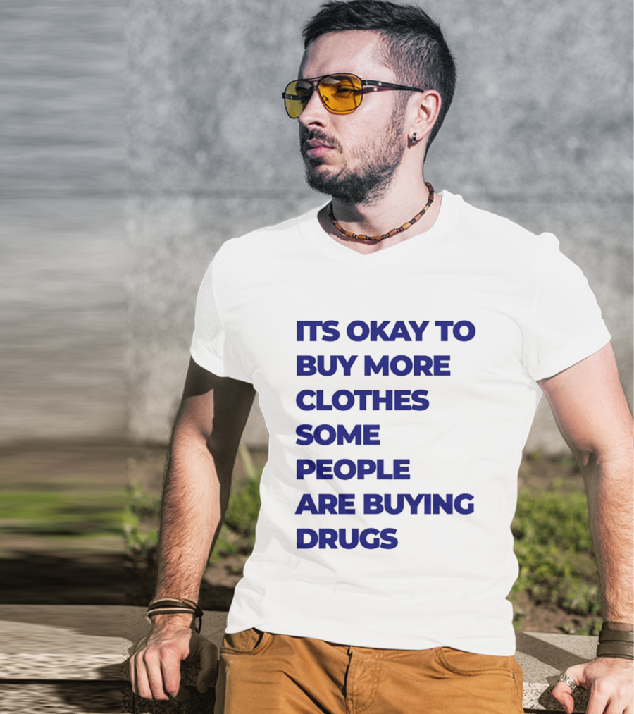 It's Okay To Buy More Clothes Some People Are Buying Drugs T-Shirt