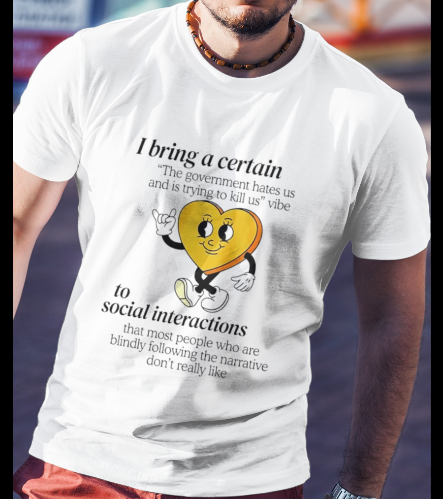 I Bring A Certain "The Government Hates Us And Is Trying To Kill Us" Vibe To Social Interactions T-Shirt