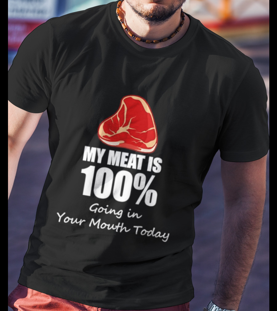 My Meat Is 100% Going In Your Mouth Today BBQ Steak Humor T-Shirt
