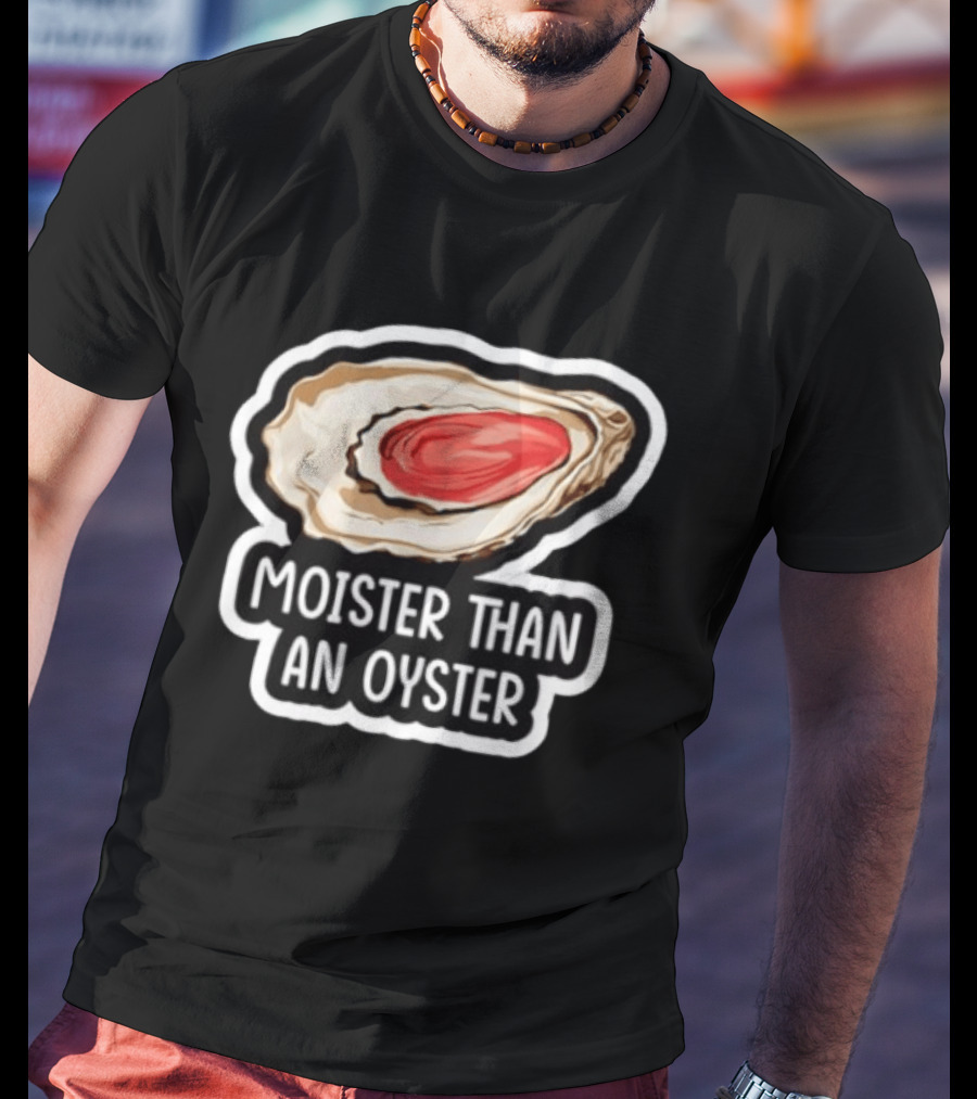 Moister Than An Oyster Shellfish Seafood Humor Ocean Lover Marine Life T-Shirt