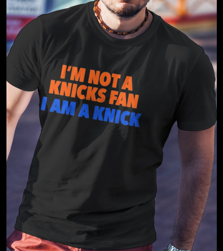 New York Knicks I'm Not A Knicks Fan I Am A Knick T-Shirt