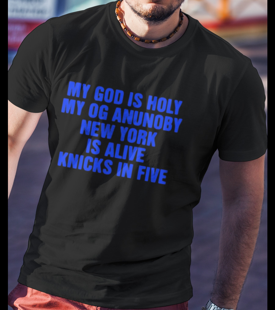My God Is Holy Og Anunoby New York Is Alive Knicks In Five T-Shirt