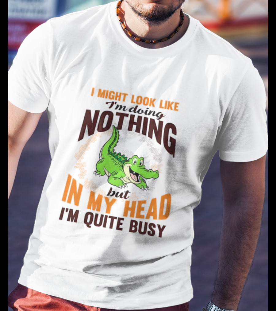 I Might Look Like I'm Doing Nothing Crocodile In My Head I'm Quite Busy T-Shirt