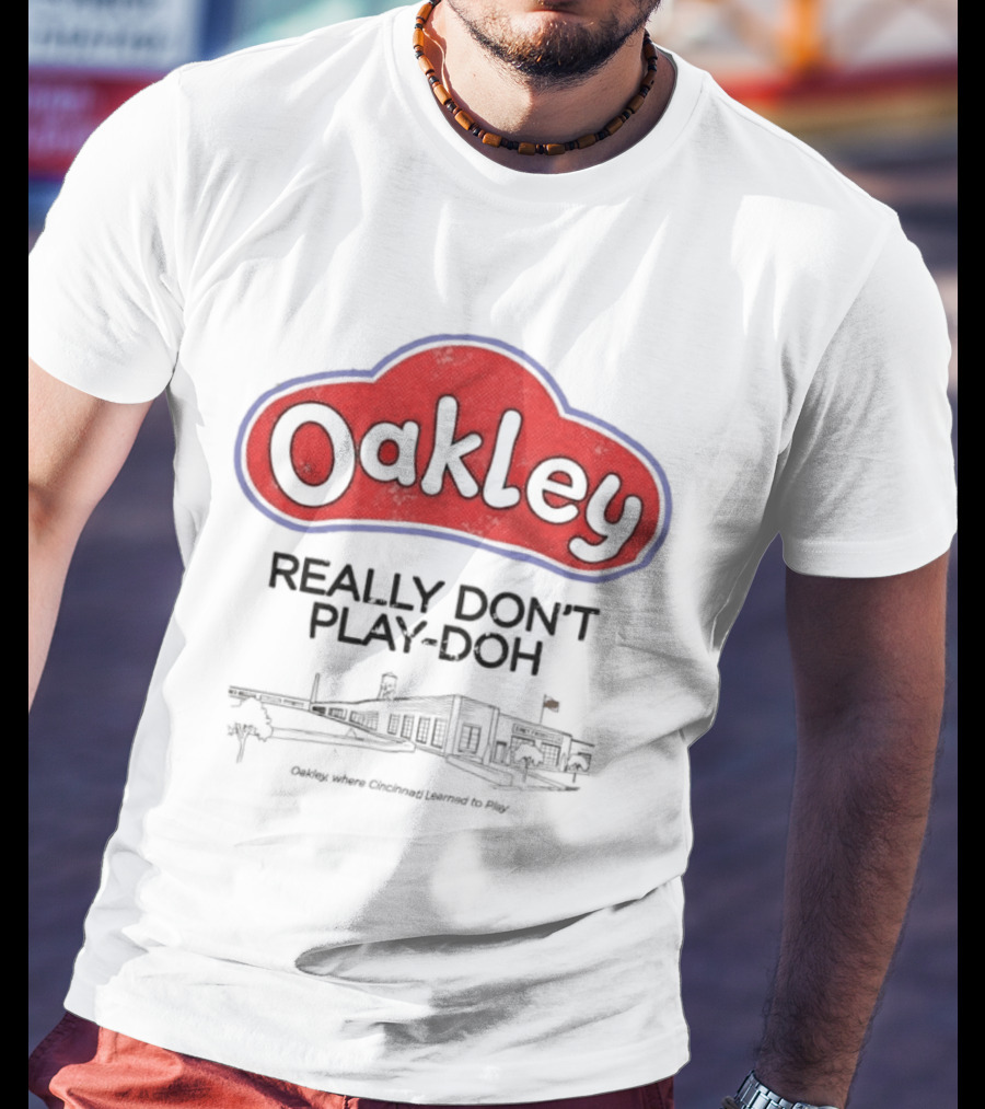 Oakley Really Don't Play Doh Cincinnati Products Co Oakley Where Cincinnati Learned To Play T-Shirt