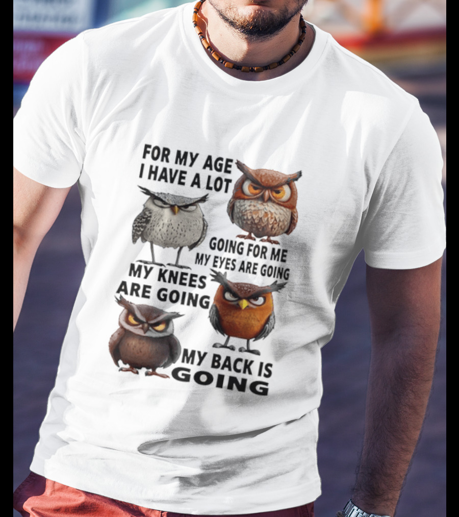 For My Age I Have A Lot Going For Me My Eyes My Knees My Back Owls T-Shirt