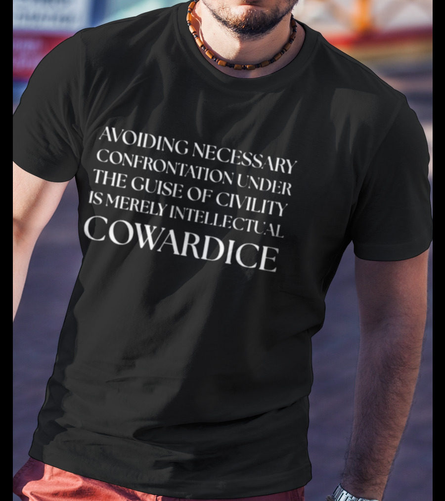 Avoiding Necessary Confrontation Under The Guise Of Civility Is Merely Intellectual Cowardice T-Shirt