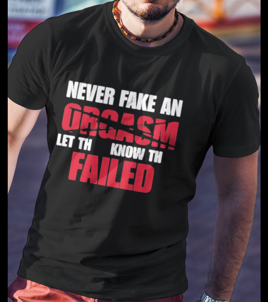 Never Fake An Orgasm Let Them Know They Failed T-Shirt
