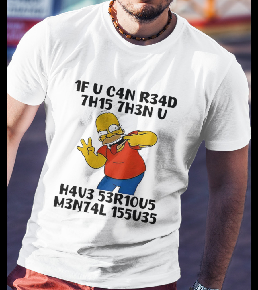 Homer Simpson 1F U C4n R34d 7h15 7h3n U H4v3 53r10u5 M3n74l 155u35 T-Shirt