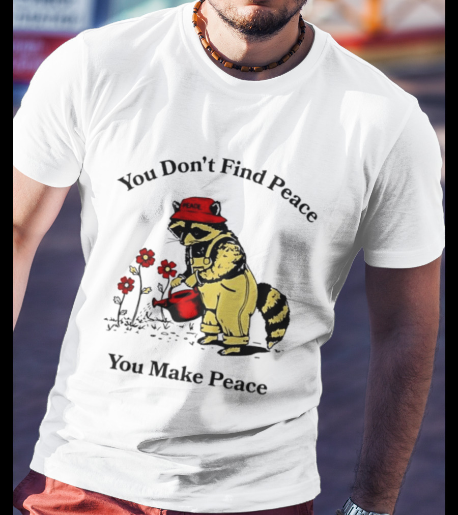 You Don't Find Peace You Make Peace Raccoon Gardener Gardening Lover T-Shirt
