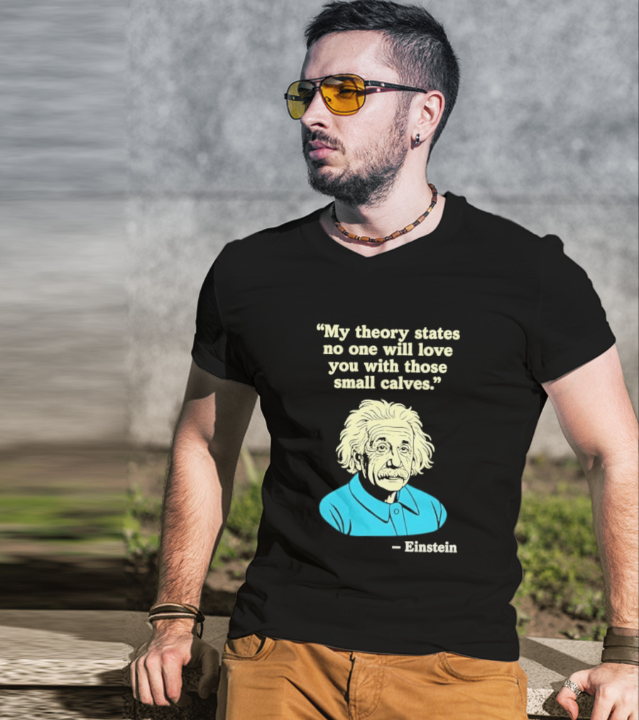 Albert Einstein My Theory States No One Will Love You With Those Small Calves T-Shirt