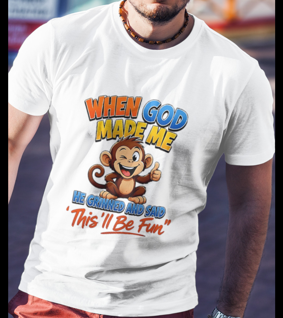 When God Made Me He Grinned And Said This'll Be Fun Monkey T-Shirt
