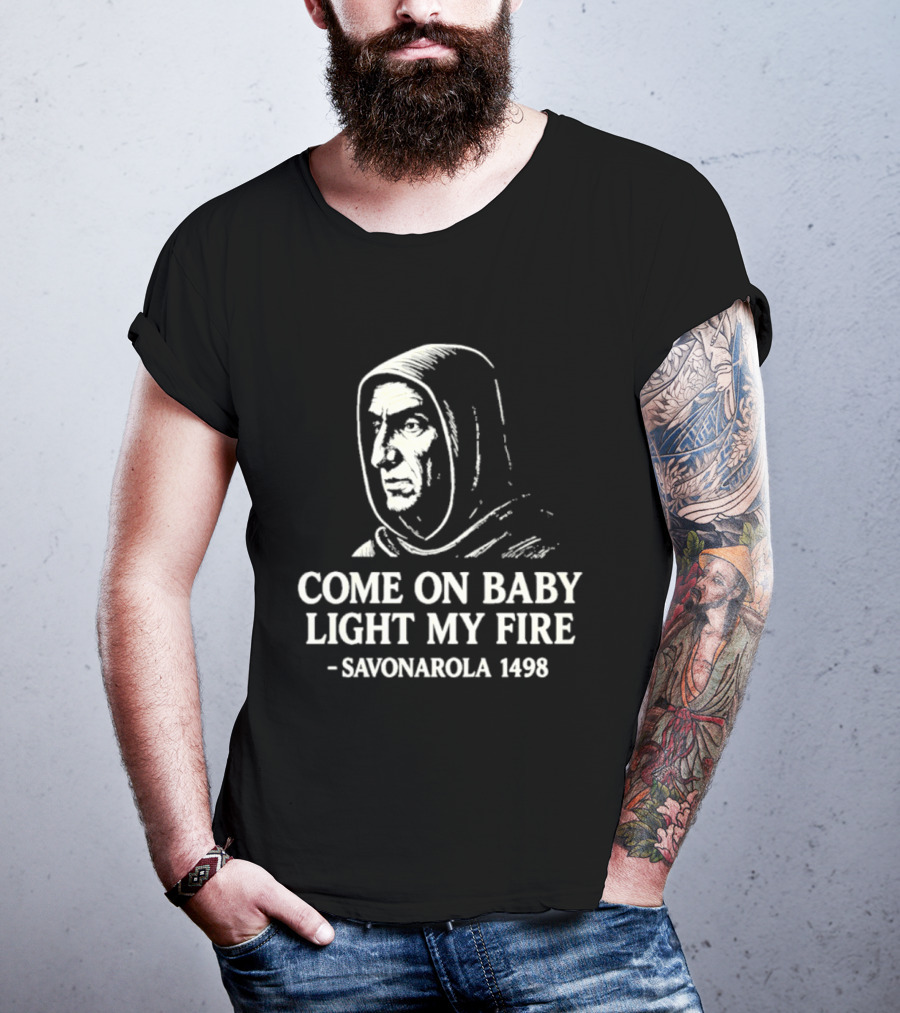 Come On Baby Light My Fire Savonarola 1498 T-Shirt