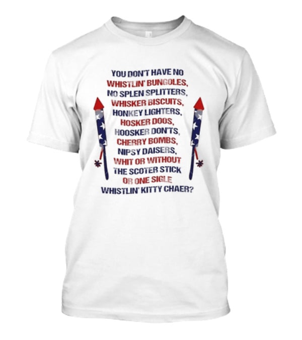 Joe Dirt You Don't Have No Whistlin' Bungholes Patriotic 4th Of July Fireworks Movie Merica T-Shirt
