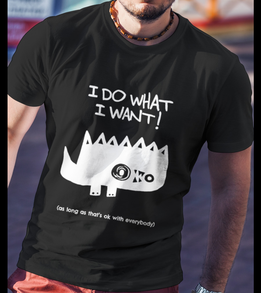 I Do What I Want As Long As That's Ok With Everybody Cute Spiky Creature T-Shirt