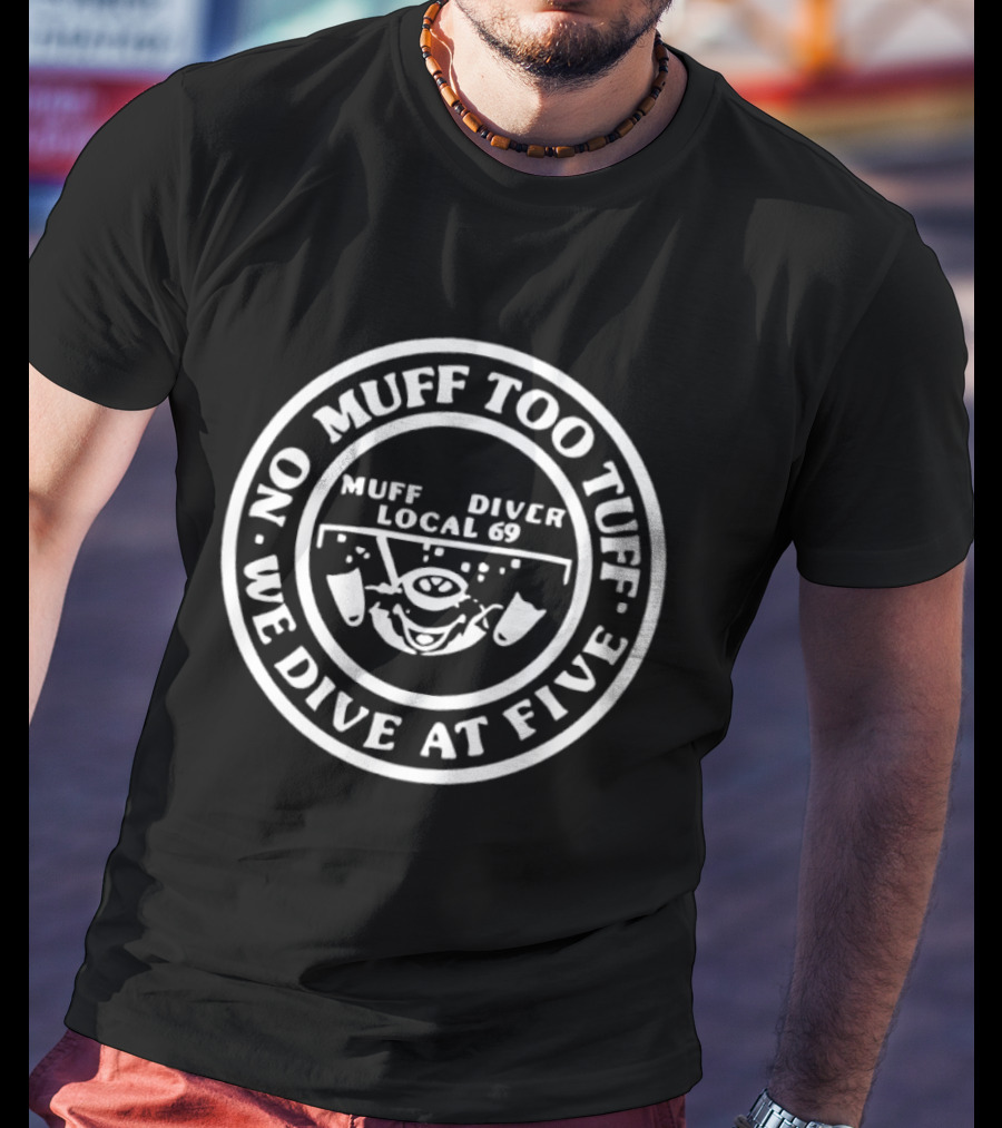 Muff Diver Local 69 No Muff Too Tuff We Dive At Five T-Shirt