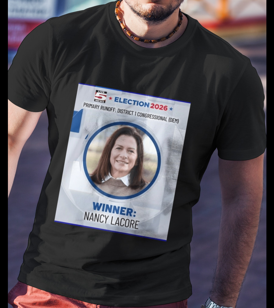 Election 2026 Winner Nancy Lacore Primary Runoff District 1 Congressional DEM Live 5 News T-Shirt