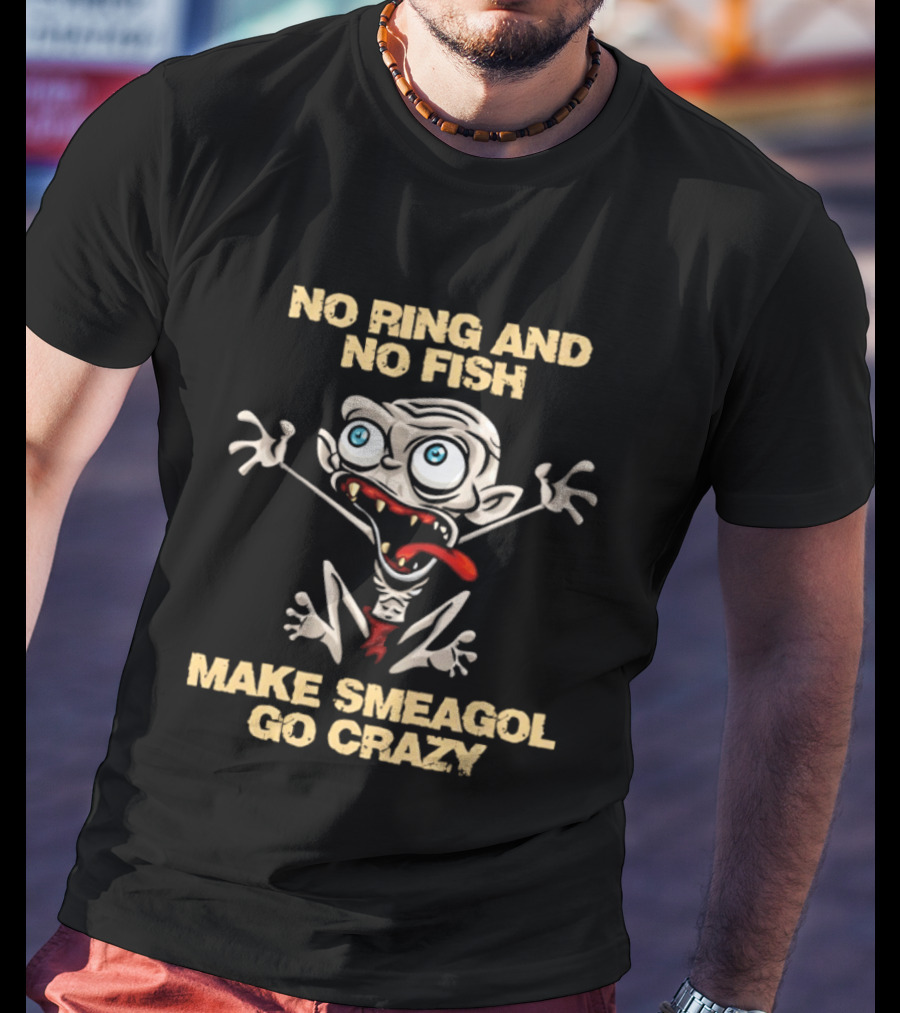 No Ring And No Fish Make Smeagol Go Crazy T-Shirt