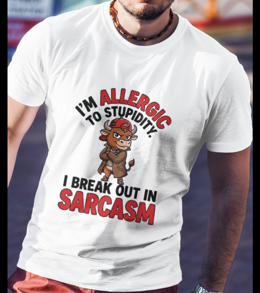 I'm Allergic To Stupidity I Break Out In Sarcasm T-Shirt
