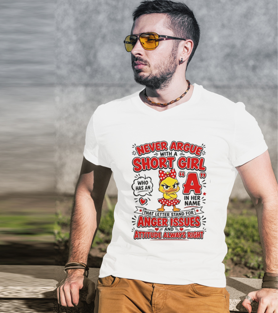 Never Argue With A Short Girl Who Has An A In Her Name Anger Issues Attitude Always Right T-Shirt