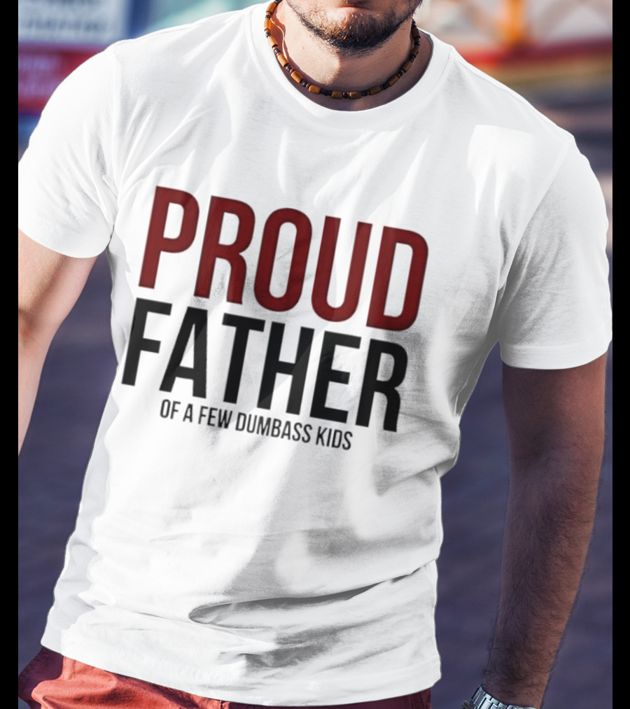 Proud Father Of A Few Dumbass Kids T-Shirt