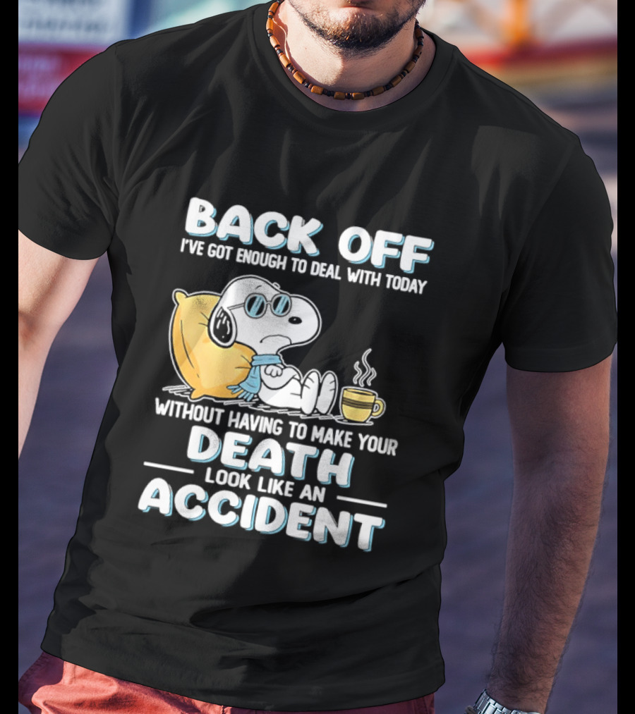 Snoopy Peanuts Back Off I've Got Enough To Deal With Today Without Having To Make Your Death Look Like An Accident T-Shirt