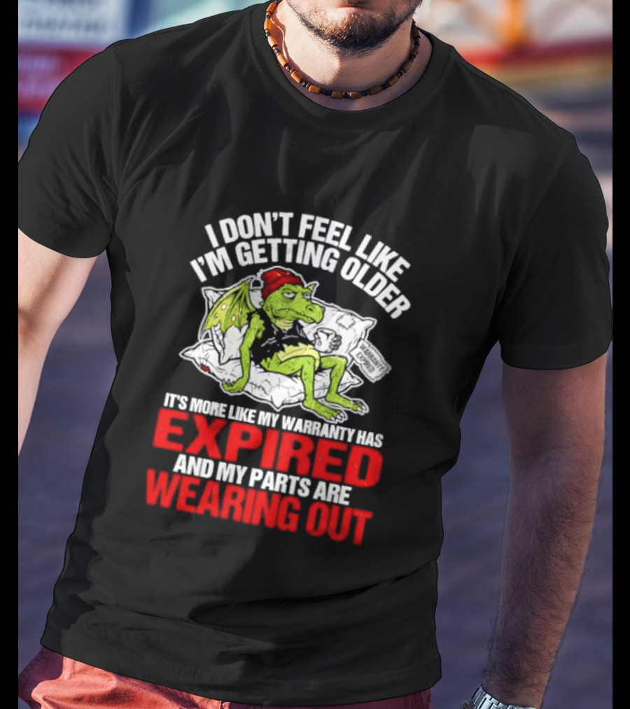 Grumpy Dragon I Don't Feel Like I'm Getting Older My Warranty Has Expired And My Parts Are Wearing Out T-Shirt