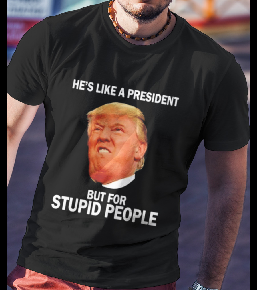 He's Like A President But For Stupid People Trump Face T-Shirt