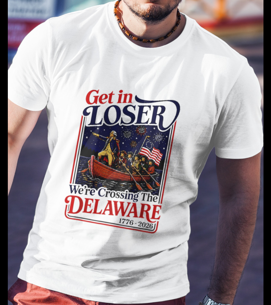 Get In Loser We're Crossing The Delaware 1776 2026 T-Shirt